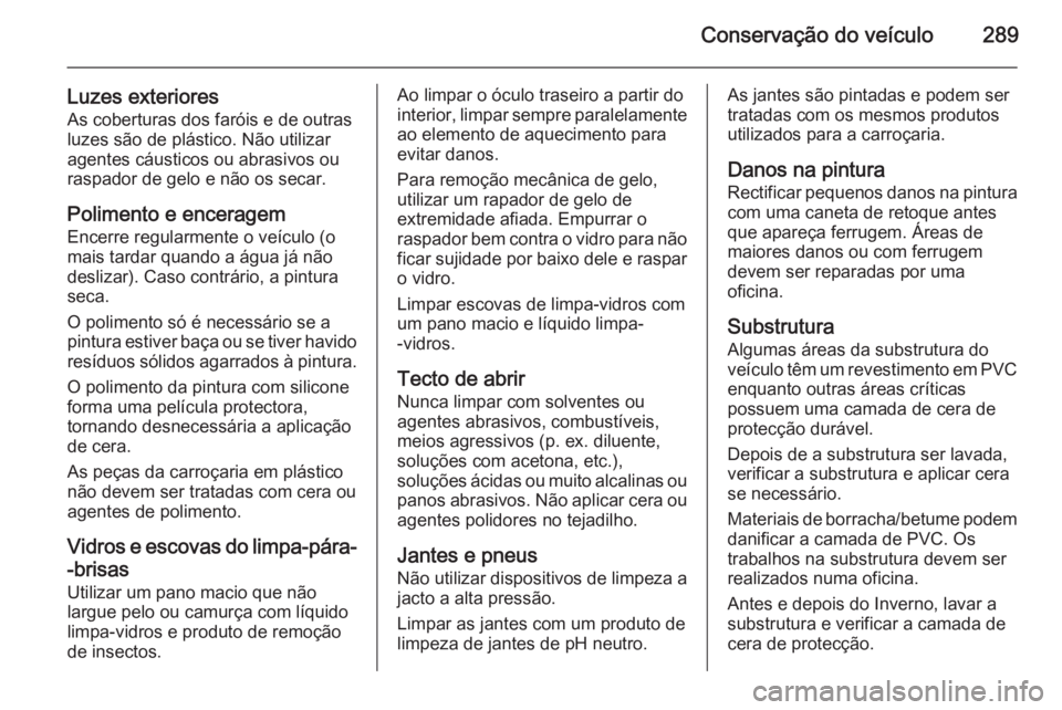 OPEL INSIGNIA 2015  Manual de Instruções (in Portugues) Conservação do veículo289
Luzes exterioresAs coberturas dos faróis e de outras
luzes são de plástico. Não utilizar
agentes cáusticos ou abrasivos ou
raspador de gelo e não os secar.
Polimento