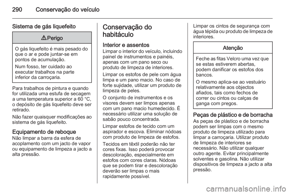 OPEL INSIGNIA 2015  Manual de Instruções (in Portugues) 290Conservação do veículo
Sistema de gás liquefeito9Perigo
O gás liquefeito é mais pesado do
que o ar e pode juntar-se em
pontos de acumulação.
Num fosso, ter cuidado ao
executar trabalhos na 