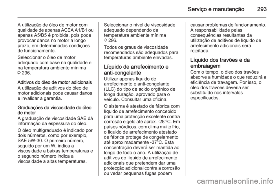 OPEL INSIGNIA 2015  Manual de Instruções (in Portugues) Serviço e manutenção293
A utilização de óleo de motor com
qualidade de apenas  ACEA A1/B1 ou
apenas A5/B5 é proibida, pois pode provocar danos no motor a longo
prazo, em determinadas condiçõe