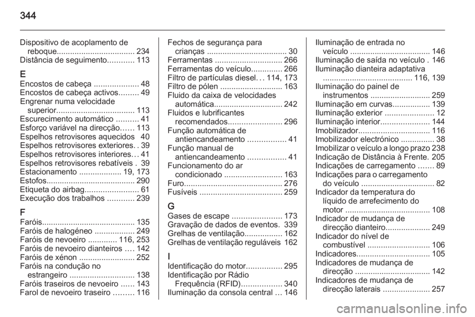 OPEL INSIGNIA 2015  Manual de Instruções (in Portugues) 344
Dispositivo de acoplamento dereboque ................................... 234
Distância de seguimento ............113
E Encostos de cabeça  ....................48
Encostos de cabeça activos ....