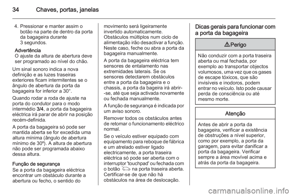 OPEL INSIGNIA 2015  Manual de Instruções (in Portugues) 34Chaves, portas, janelas
4. Pressionar e manter assim obotão na parte de dentro da porta
da bagageira durante
3 segundos.
Advertência
O ajuste da altura de abertura deve
ser programado ao nível do