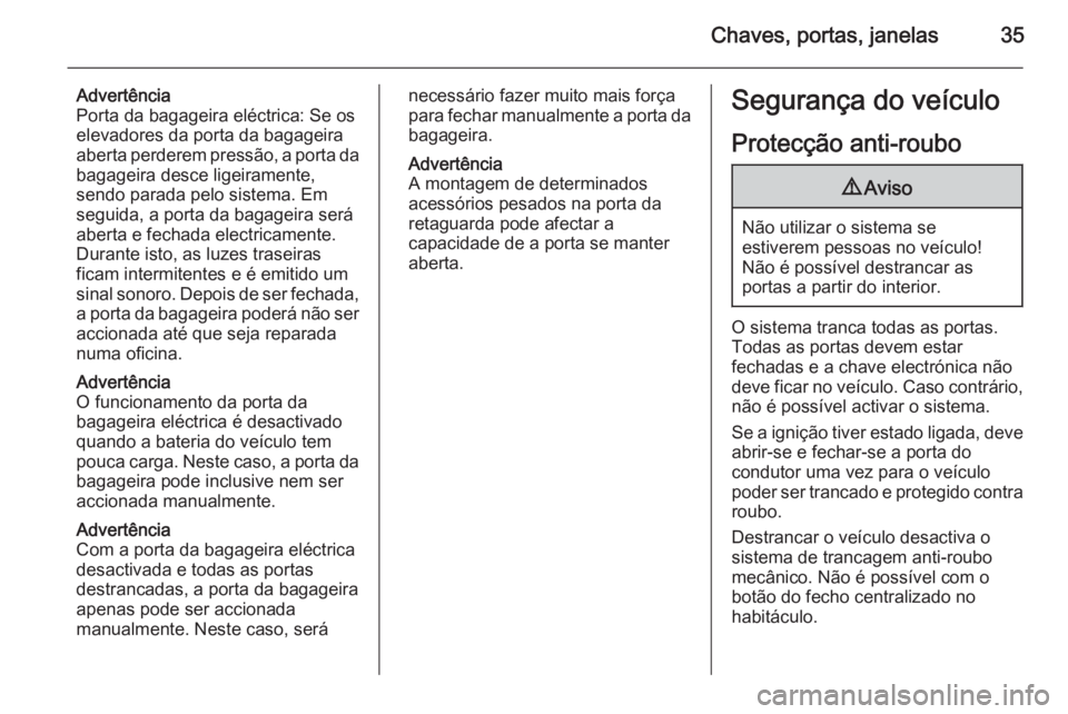 OPEL INSIGNIA 2015  Manual de Instruções (in Portugues) Chaves, portas, janelas35
Advertência
Porta da bagageira eléctrica: Se os
elevadores da porta da bagageira
aberta perderem pressão, a porta da bagageira desce ligeiramente,
sendo parada pelo sistem