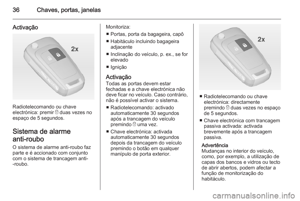 OPEL INSIGNIA 2015  Manual de Instruções (in Portugues) 36Chaves, portas, janelas
Activação
Radiotelecomando ou chave
electrónica: premir  e duas vezes no
espaço de 5 segundos.
Sistema de alarme
anti-roubo  O sistema de alarme anti-roubo faz
parte e é