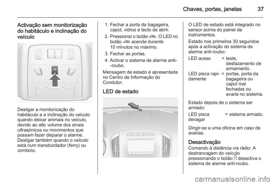 OPEL INSIGNIA 2015  Manual de Instruções (in Portugues) Chaves, portas, janelas37
Activação sem monitorização
do habitáculo e inclinação do veículo
Desligar a monitorização do
habitáculo e a inclinação do veículo quando deixar animais no veí