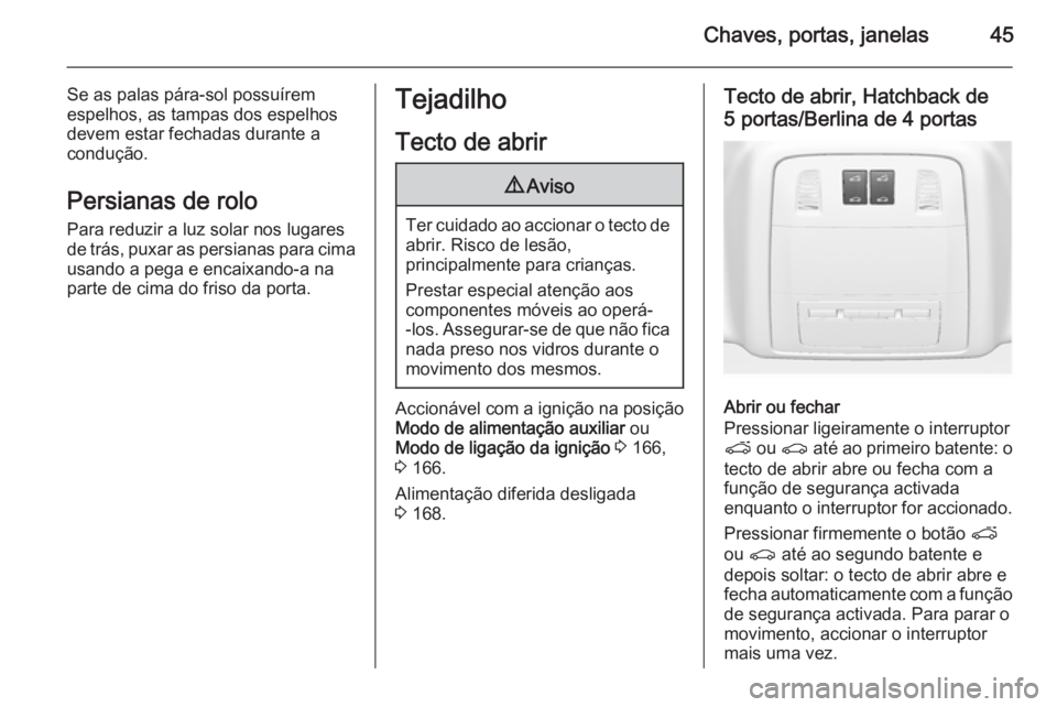 OPEL INSIGNIA 2015  Manual de Instruções (in Portugues) Chaves, portas, janelas45
Se as palas pára-sol possuírem
espelhos, as tampas dos espelhos
devem estar fechadas durante a
condução.
Persianas de rolo
Para reduzir a luz solar nos lugares
de trás, 
