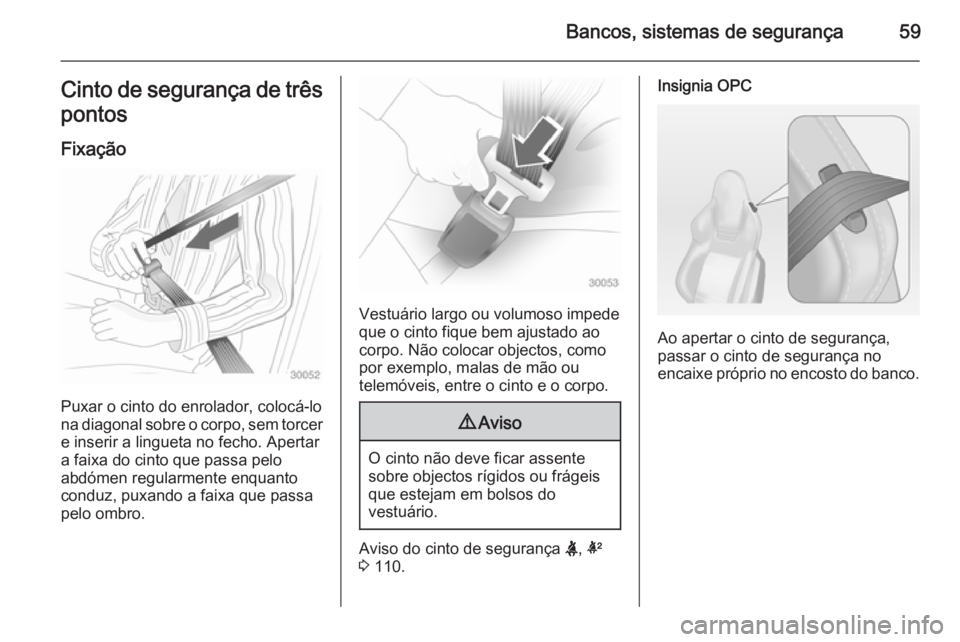 OPEL INSIGNIA 2015  Manual de Instruções (in Portugues) Bancos, sistemas de segurança59Cinto de segurança de trêspontos
Fixação
Puxar o cinto do enrolador, colocá-lo
na diagonal sobre o corpo, sem torcer e inserir a lingueta no fecho. Apertar
a faixa