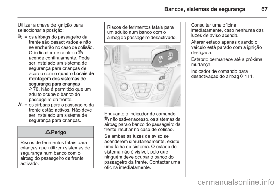OPEL INSIGNIA 2015  Manual de Instruções (in Portugues) Bancos, sistemas de segurança67
Utilizar a chave de ignição para
seleccionar a posição:*=os airbags do passageiro da
frente são desactivados e não
se encherão no caso de colisão.
O indicador 