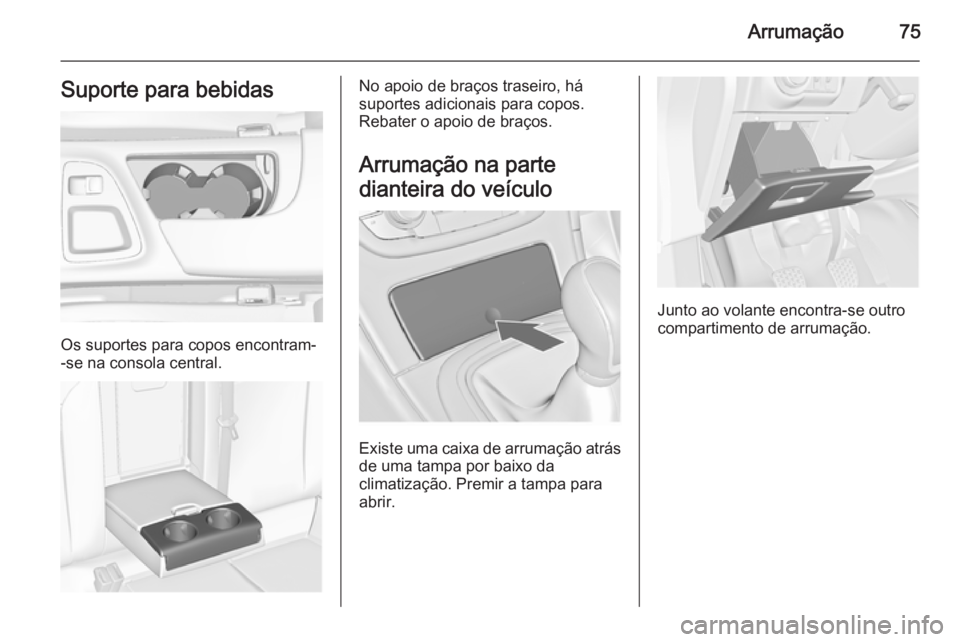 OPEL INSIGNIA 2015  Manual de Instruções (in Portugues) Arrumação75Suporte para bebidas
Os suportes para copos encontram-
-se na consola central.
No apoio de braços traseiro, há
suportes adicionais para copos.
Rebater o apoio de braços.
Arrumação na