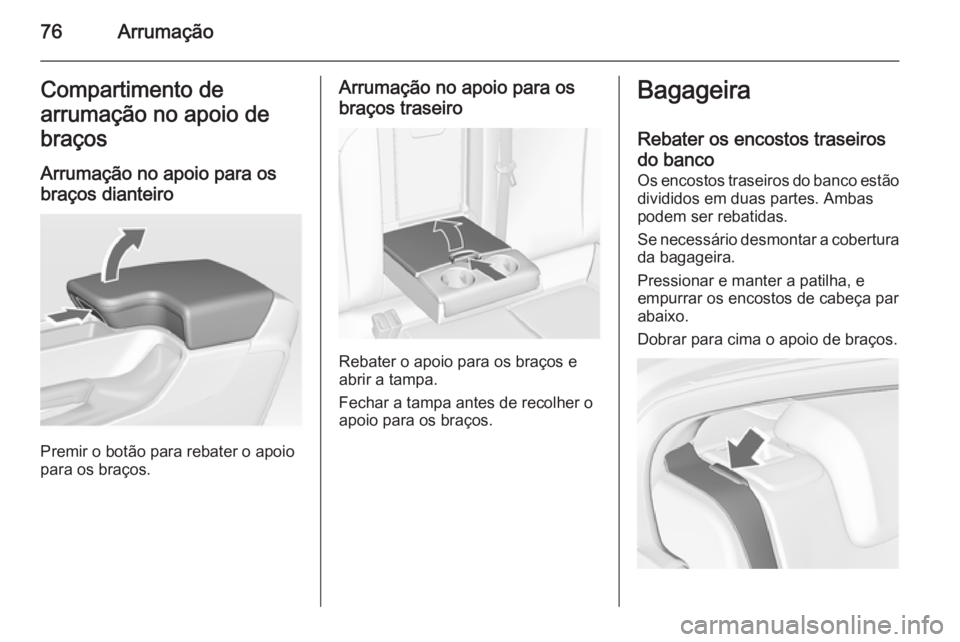 OPEL INSIGNIA 2015  Manual de Instruções (in Portugues) 76ArrumaçãoCompartimento de
arrumação no apoio de braços
Arrumação no apoio para os
braços dianteiro
Premir o botão para rebater o apoio
para os braços.
Arrumação no apoio para os
braços 