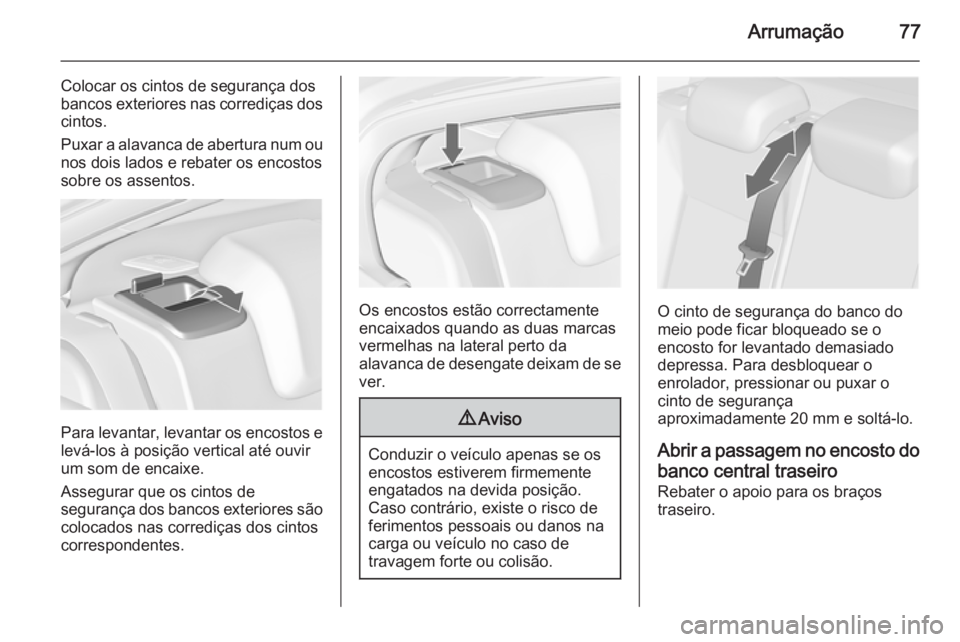 OPEL INSIGNIA 2015  Manual de Instruções (in Portugues) Arrumação77
Colocar os cintos de segurança dos
bancos exteriores nas corrediças dos
cintos.
Puxar a alavanca de abertura num ou nos dois lados e rebater os encostos
sobre os assentos.
Para levanta