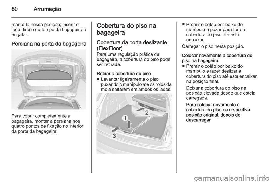 OPEL INSIGNIA 2015  Manual de Instruções (in Portugues) 80Arrumação
mantê-la nessa posição; inserir olado direito da tampa da bagageira e
engatar.
Persiana na porta da bagageira
Para cobrir completamente a
bagageira, montar a persiana nos
quatro ponto