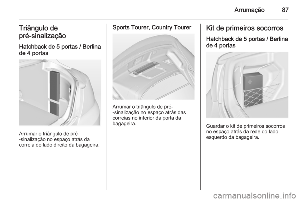 OPEL INSIGNIA 2015  Manual de Instruções (in Portugues) Arrumação87Triângulo de
pré-sinalização 
Hatchback de 5 portas / Berlinade 4 portas
Arrumar o triângulo de pré-
-sinalização no espaço atrás da
correia do lado direito da bagageira.
Sports
