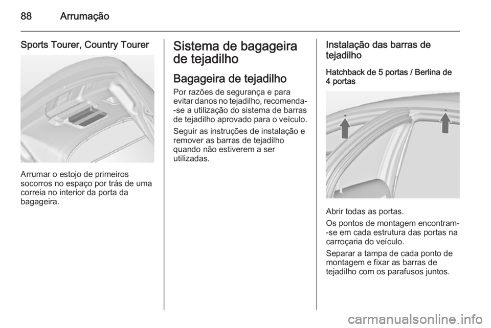 OPEL INSIGNIA 2015  Manual de Instruções (in Portugues) 88Arrumação
Sports Tourer, Country Tourer
Arrumar o estojo de primeiros
socorros no espaço por trás de uma
correia no interior da porta da
bagageira.
Sistema de bagageira
de tejadilho
Bagageira de