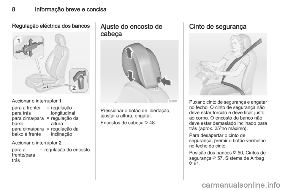 OPEL INSIGNIA 2015  Manual de Instruções (in Portugues) 8Informação breve e concisa
Regulação eléctrica dos bancos
Accionar o interruptor 1:
para a frente/
para trás=regulação
longitudinalpara cima/para
baixo=regulação da
alturapara cima/para
bai