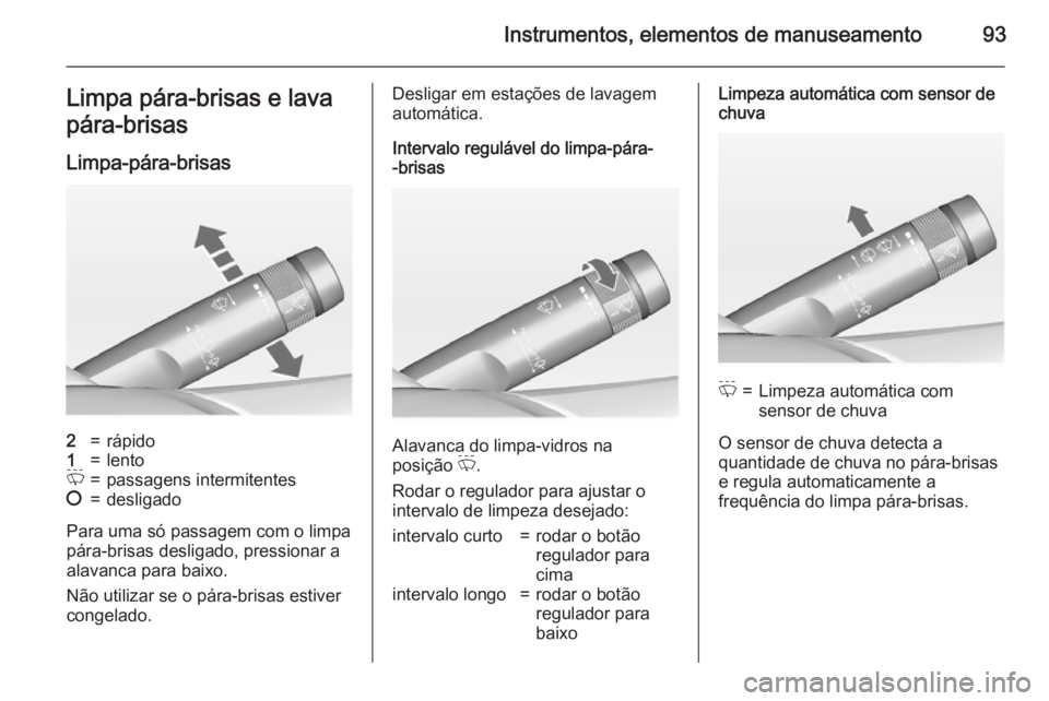 OPEL INSIGNIA 2015  Manual de Instruções (in Portugues) Instrumentos, elementos de manuseamento93Limpa pára-brisas e lava
pára-brisas
Limpa-pára-brisas2=rápido1=lentoP=passagens intermitentes§=desligado
Para uma só passagem com o limpa
pára-brisas d
