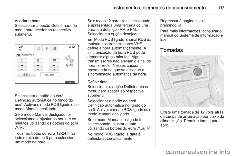 OPEL INSIGNIA 2015  Manual de Instruções (in Portugues) Instrumentos, elementos de manuseamento97
Acertar a hora
Seleccionar a opção Definir hora do
menu para aceder ao respectivo
submenu.
Seleccionar o botão do ecrã
Definição automática no fundo do