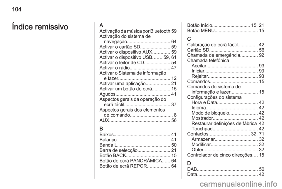 OPEL INSIGNIA 2015.5 Manual de Informação e Lazer (in Portugues) 104Índice remissivoAActivação da música por Bluetooth 59
Activação do sistema de navegação ................................ 64
Activar o cartão SD....................... 59
Activar o disposit OPEL INSIGNIA 2015.5 Manual de Informação e Lazer (in Portugues) 104Índice remissivoAActivação da música por Bluetooth 59
Activação do sistema de navegação ................................ 64
Activar o cartão SD....................... 59
Activar o disposit