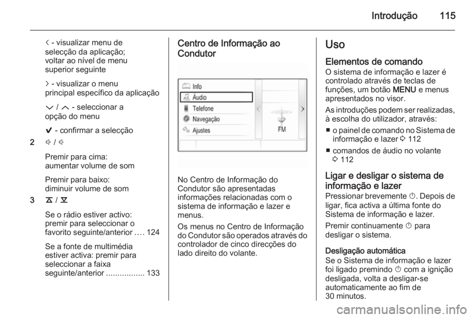 OPEL INSIGNIA 2015.5 Manual de Informação e Lazer (in Portugues) Introdução115
i - visualizar menu de
selecção da aplicação;
voltar ao nível de menu
superior seguinte
j - visualizar o menu
principal específico da aplicação
P / Q - seleccionar a
opção OPEL INSIGNIA 2015.5 Manual de Informação e Lazer (in Portugues) Introdução115
i - visualizar menu de
selecção da aplicação;
voltar ao nível de menu
superior seguinte
j - visualizar o menu
principal específico da aplicação
P / Q - seleccionar a
opção