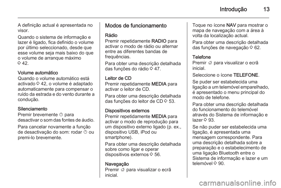 OPEL INSIGNIA 2015.5  Manual de Informação e Lazer (in Portugues) Introdução13
A definição actual é apresentada no
visor.
Quando o sistema de informação e
lazer é ligado, fica definido o volume
por último seleccionado, desde que esse volume seja mais baixo 