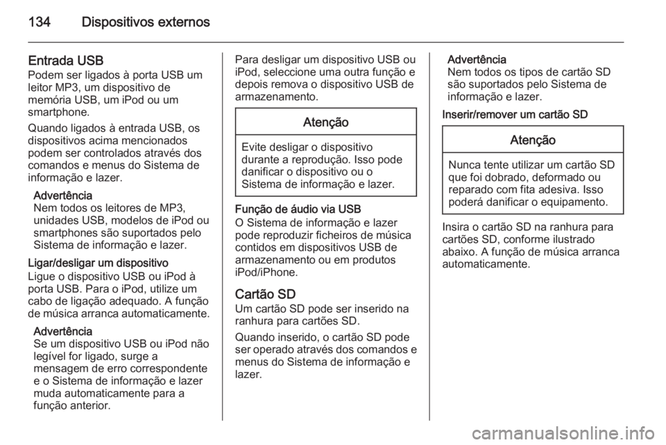 OPEL INSIGNIA 2015.5 Manual de Informação e Lazer (in Portugues) 134Dispositivos externos
Entrada USB
Podem ser ligados à porta USB um
leitor MP3, um dispositivo de
memória USB, um iPod ou um
smartphone.
Quando ligados à entrada USB, os
dispositivos acima mencio OPEL INSIGNIA 2015.5 Manual de Informação e Lazer (in Portugues) 134Dispositivos externos
Entrada USB
Podem ser ligados à porta USB um
leitor MP3, um dispositivo de
memória USB, um iPod ou um
smartphone.
Quando ligados à entrada USB, os
dispositivos acima mencio