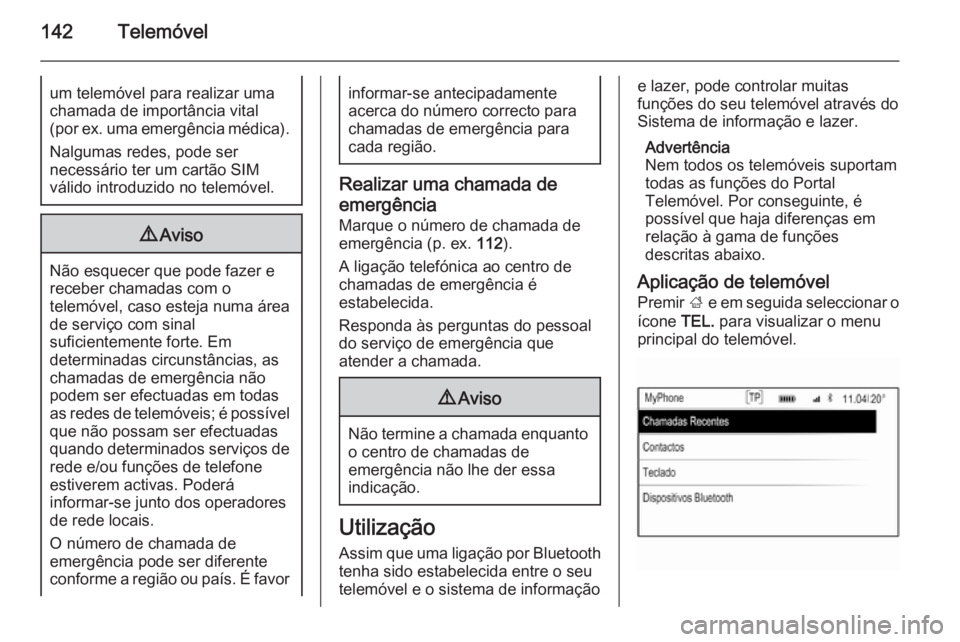 OPEL INSIGNIA 2015.5  Manual de Informação e Lazer (in Portugues) 142Telemóvelum telemóvel para realizar umachamada de importância vital
( por ex. uma emergência médica).
Nalgumas redes, pode ser
necessário ter um cartão SIM
válido introduzido no telemóvel.