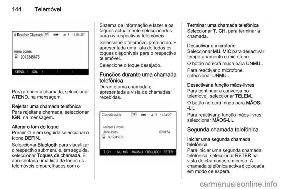 OPEL INSIGNIA 2015.5 Manual de Informação e Lazer (in Portugues) 144Telemóvel
Para atender a chamada, seleccionar
ATEND. na mensagem.
Rejeitar uma chamada telefónica
Para rejeitar a chamada, seleccionar
IGN. na mensagem.
Alterar o tom de toque
Premir ; e em se OPEL INSIGNIA 2015.5 Manual de Informação e Lazer (in Portugues) 144Telemóvel
Para atender a chamada, seleccionar
ATEND. na mensagem.
Rejeitar uma chamada telefónica
Para rejeitar a chamada, seleccionar
IGN. na mensagem.
Alterar o tom de toque
Premir ; e em se