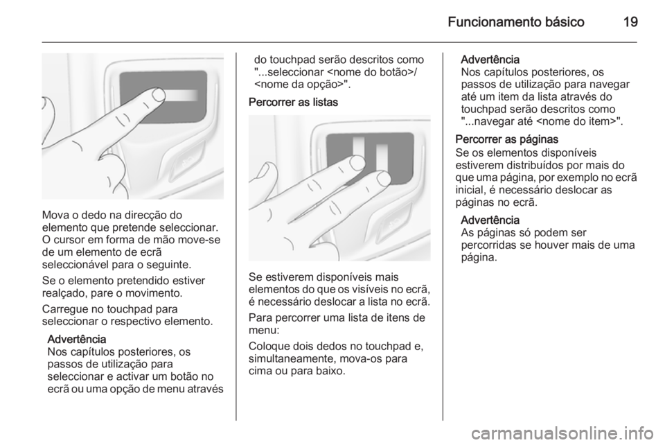 OPEL INSIGNIA 2015.5  Manual de Informação e Lazer (in Portugues) Funcionamento básico19
Mova o dedo na direcção do
elemento que pretende seleccionar.
O cursor em forma de mão move-se
de um elemento de ecrã
seleccionável para o seguinte.
Se o elemento pretendi
