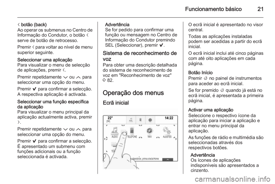 OPEL INSIGNIA 2015.5 Manual de Informação e Lazer (in Portugues) Funcionamento básico21
i botão (back)
Ao operar os submenus no Centro de Informação do Condutor, o botão i
serve de botão de retrocesso.
Premir i para voltar ao nível de menu
superior seguint OPEL INSIGNIA 2015.5 Manual de Informação e Lazer (in Portugues) Funcionamento básico21
i botão (back)
Ao operar os submenus no Centro de Informação do Condutor, o botão i
serve de botão de retrocesso.
Premir i para voltar ao nível de menu
superior seguint