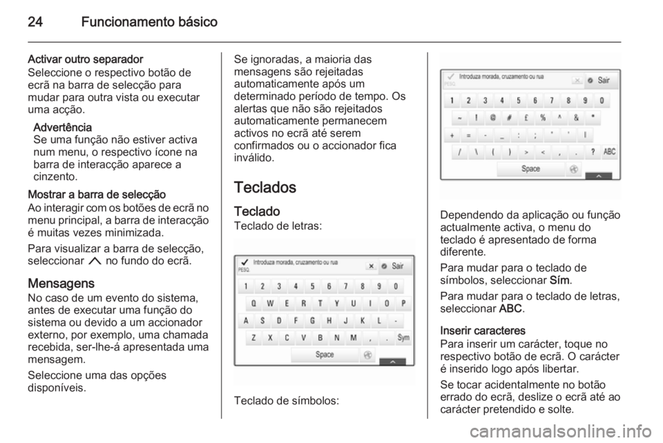 OPEL INSIGNIA 2015.5 Manual de Informação e Lazer (in Portugues) 24Funcionamento básico
Activar outro separador
Seleccione o respectivo botão de
ecrã na barra de selecção para
mudar para outra vista ou executar
uma acção.
Advertência
Se uma função não es OPEL INSIGNIA 2015.5 Manual de Informação e Lazer (in Portugues) 24Funcionamento básico
Activar outro separador
Seleccione o respectivo botão de
ecrã na barra de selecção para
mudar para outra vista ou executar
uma acção.
Advertência
Se uma função não es