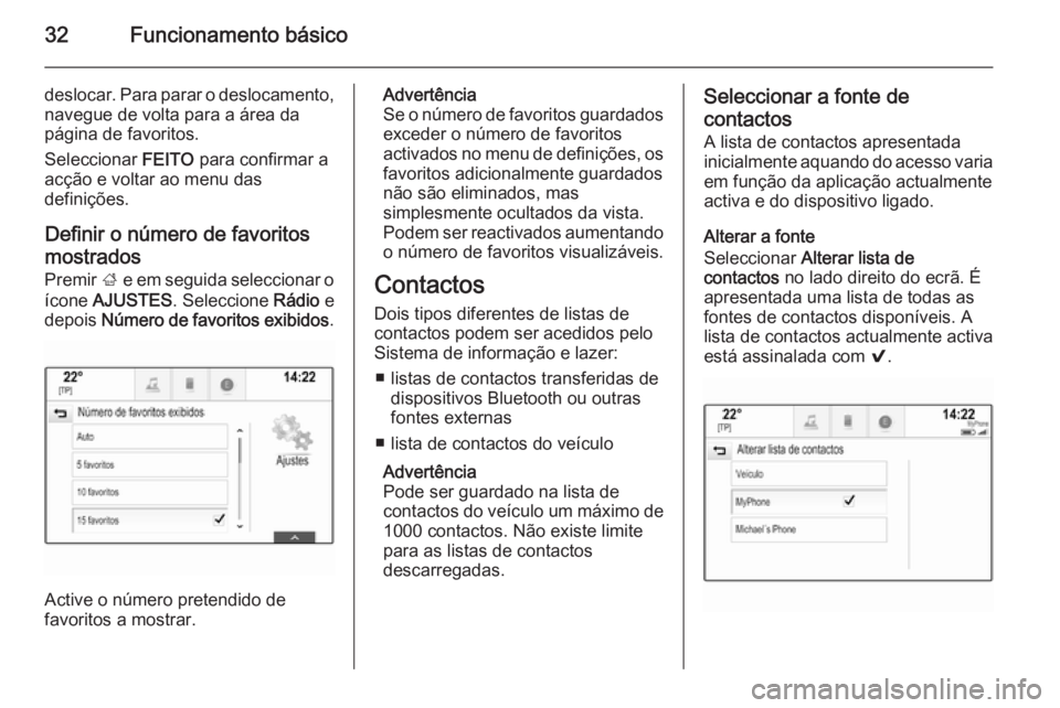 OPEL INSIGNIA 2015.5  Manual de Informação e Lazer (in Portugues) 32Funcionamento básico
deslocar. Para parar o deslocamento,navegue de volta para a área da
página de favoritos.
Seleccionar  FEITO para confirmar a
acção e voltar ao menu das
definições.
Defini