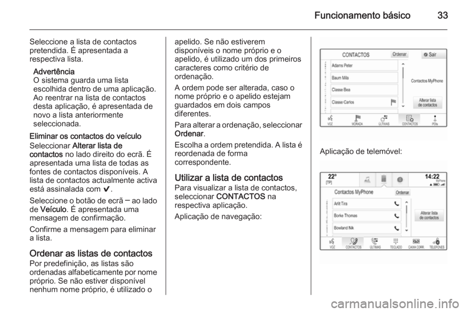 OPEL INSIGNIA 2015.5 Manual de Informação e Lazer (in Portugues) Funcionamento básico33
Seleccione a lista de contactos
pretendida. É apresentada a
respectiva lista.
Advertência
O sistema guarda uma lista
escolhida dentro de uma aplicação. Ao reentrar na lista OPEL INSIGNIA 2015.5 Manual de Informação e Lazer (in Portugues) Funcionamento básico33
Seleccione a lista de contactos
pretendida. É apresentada a
respectiva lista.
Advertência
O sistema guarda uma lista
escolhida dentro de uma aplicação. Ao reentrar na lista