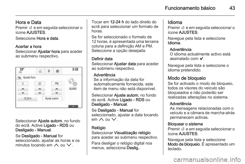 OPEL INSIGNIA 2015.5 Manual de Informação e Lazer (in Portugues) Funcionamento básico43
Hora e DataPremir ; e em seguida seleccionar o
ícone AJUSTES .
Seleccione Hora e data .
Acertar a hora
Seleccionar Ajustar hora para aceder
ao submenu respectivo.
Seleccio OPEL INSIGNIA 2015.5 Manual de Informação e Lazer (in Portugues) Funcionamento básico43
Hora e DataPremir ; e em seguida seleccionar o
ícone AJUSTES .
Seleccione Hora e data .
Acertar a hora
Seleccionar Ajustar hora para aceder
ao submenu respectivo.
Seleccio