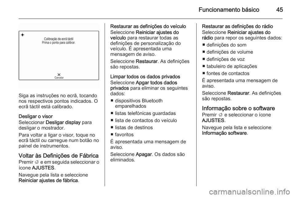OPEL INSIGNIA 2015.5  Manual de Informação e Lazer (in Portugues) Funcionamento básico45
Siga as instruções no ecrã, tocando
nos respectivos pontos indicados. O
ecrã táctil está calibrado.
Desligar o visor
Seleccionar  Desligar display  para
desligar o mostra