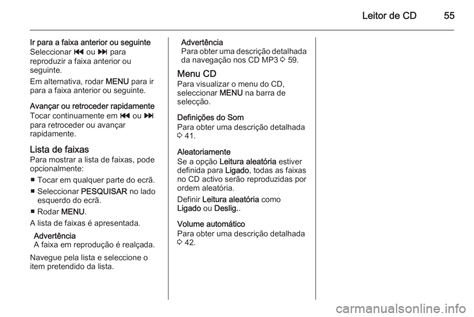 OPEL INSIGNIA 2015.5 Manual de Informação e Lazer (in Portugues) Leitor de CD55
Ir para a faixa anterior ou seguinte
Seleccionar t ou v para
reproduzir a faixa anterior ou
seguinte.
Em alternativa, rodar MENU para ir
para a faixa anterior ou seguinte.
Avançar o OPEL INSIGNIA 2015.5 Manual de Informação e Lazer (in Portugues) Leitor de CD55
Ir para a faixa anterior ou seguinte
Seleccionar t ou v para
reproduzir a faixa anterior ou
seguinte.
Em alternativa, rodar MENU para ir
para a faixa anterior ou seguinte.
Avançar o