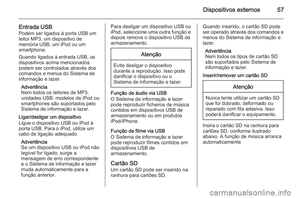 OPEL INSIGNIA 2015.5 Manual de Informação e Lazer (in Portugues) Dispositivos externos57
Entrada USBPodem ser ligados à porta USB um
leitor MP3, um dispositivo de
memória USB, um iPod ou um
smartphone.
Quando ligados à entrada USB, os
dispositivos acima menciona OPEL INSIGNIA 2015.5 Manual de Informação e Lazer (in Portugues) Dispositivos externos57
Entrada USBPodem ser ligados à porta USB um
leitor MP3, um dispositivo de
memória USB, um iPod ou um
smartphone.
Quando ligados à entrada USB, os
dispositivos acima menciona