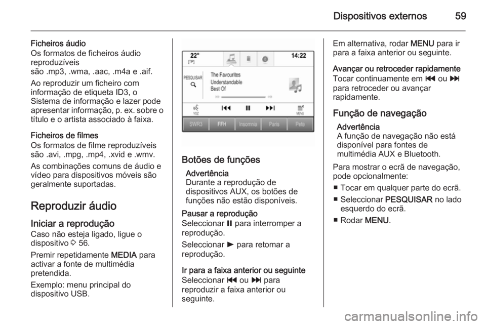 OPEL INSIGNIA 2015.5  Manual de Informação e Lazer (in Portugues) Dispositivos externos59
Ficheiros áudio
Os formatos de ficheiros áudio reproduzíveis
são .mp3, .wma, .aac, .m4a e .aif.
Ao reproduzir um ficheiro com
informação de etiqueta ID3, o
Sistema de inf