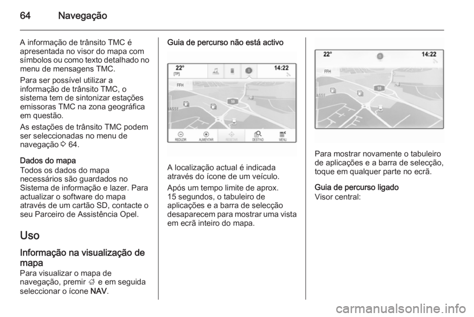 OPEL INSIGNIA 2015.5 Manual de Informação e Lazer (in Portugues) 64Navegação
A informação de trânsito TMC é
apresentada no visor do mapa com
símbolos ou como texto detalhado no menu de mensagens TMC.
Para ser possível utilizar a
informação de trânsito TM OPEL INSIGNIA 2015.5 Manual de Informação e Lazer (in Portugues) 64Navegação
A informação de trânsito TMC é
apresentada no visor do mapa com
símbolos ou como texto detalhado no menu de mensagens TMC.
Para ser possível utilizar a
informação de trânsito TM