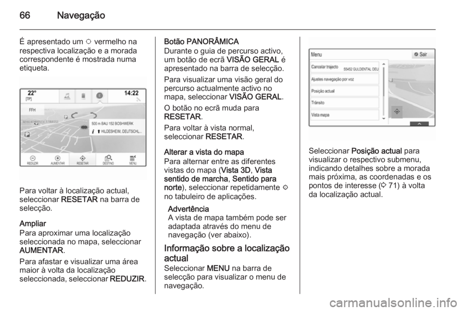 OPEL INSIGNIA 2015.5 Manual de Informação e Lazer (in Portugues) 66Navegação
É apresentado um v vermelho na
respectiva localização e a morada
correspondente é mostrada numa
etiqueta.
Para voltar à localização actual,
seleccionar RESETAR na barra de
selec OPEL INSIGNIA 2015.5 Manual de Informação e Lazer (in Portugues) 66Navegação
É apresentado um v vermelho na
respectiva localização e a morada
correspondente é mostrada numa
etiqueta.
Para voltar à localização actual,
seleccionar RESETAR na barra de
selec