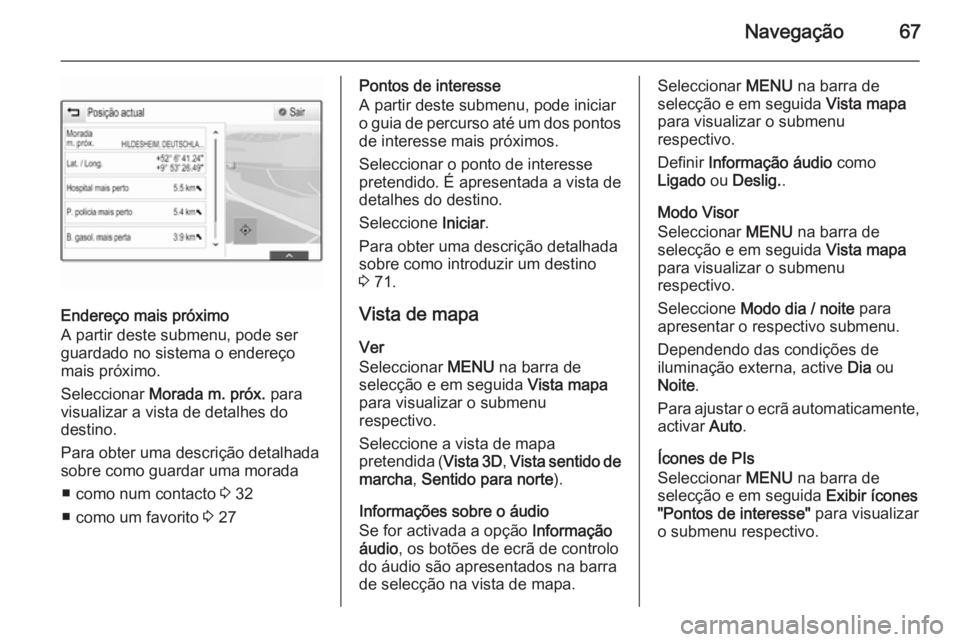 OPEL INSIGNIA 2015.5 Manual de Informação e Lazer (in Portugues) Navegação67
Endereço mais próximo
A partir deste submenu, pode ser
guardado no sistema o endereço
mais próximo.
Seleccionar Morada m. próx. para
visualizar a vista de detalhes do
destino.
Par OPEL INSIGNIA 2015.5 Manual de Informação e Lazer (in Portugues) Navegação67
Endereço mais próximo
A partir deste submenu, pode ser
guardado no sistema o endereço
mais próximo.
Seleccionar Morada m. próx. para
visualizar a vista de detalhes do
destino.
Par