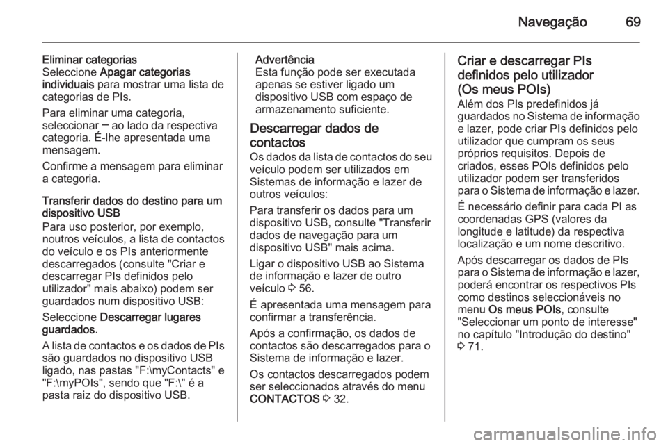 OPEL INSIGNIA 2015.5 Manual de Informação e Lazer (in Portugues) Navegação69
Eliminar categorias
Seleccione Apagar categorias
individuais para mostrar uma lista de
categorias de PIs.
Para eliminar uma categoria,
seleccionar ─ ao lado da respectiva
categoria. OPEL INSIGNIA 2015.5 Manual de Informação e Lazer (in Portugues) Navegação69
Eliminar categorias
Seleccione Apagar categorias
individuais para mostrar uma lista de
categorias de PIs.
Para eliminar uma categoria,
seleccionar ─ ao lado da respectiva
categoria.