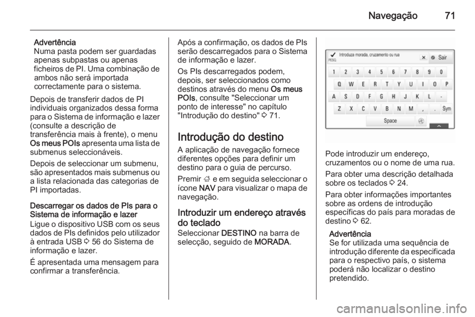 OPEL INSIGNIA 2015.5  Manual de Informação e Lazer (in Portugues) Navegação71
Advertência
Numa pasta podem ser guardadas
apenas subpastas ou apenas
ficheiros de PI. Uma combinação de ambos não será importada
correctamente para o sistema.
Depois de transferir 