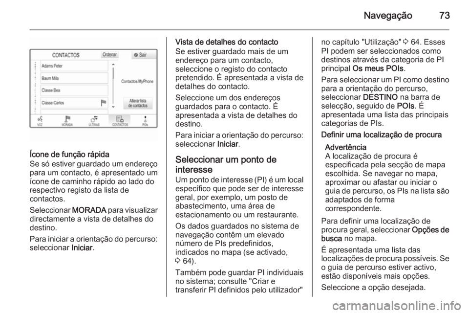 OPEL INSIGNIA 2015.5  Manual de Informação e Lazer (in Portugues) Navegação73
Ícone de função rápida
Se só estiver guardado um endereço
para um contacto, é apresentado um
ícone de caminho rápido ao lado do
respectivo registo da lista de
contactos.
Selecci
