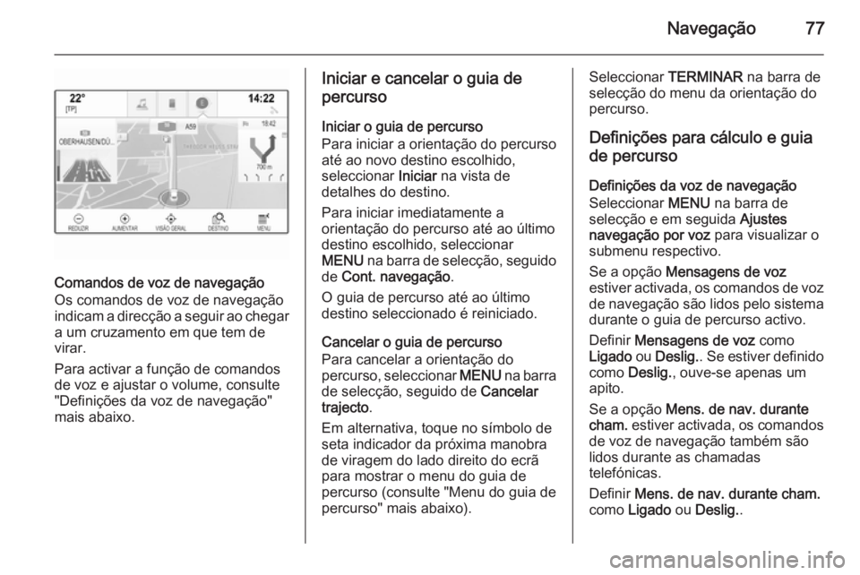 OPEL INSIGNIA 2015.5  Manual de Informação e Lazer (in Portugues) Navegação77
Comandos de voz de navegação
Os comandos de voz de navegação
indicam a direcção a seguir ao chegar a um cruzamento em que tem devirar.
Para activar a função de comandos
de voz e 