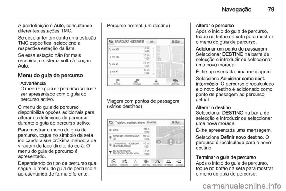 OPEL INSIGNIA 2015.5  Manual de Informação e Lazer (in Portugues) Navegação79
A predefinição é Auto, consultando
diferentes estações TMC.
Se desejar ter em conta uma estação
TMC específica, seleccione a
respectiva estação da lista.
Se essa estação não