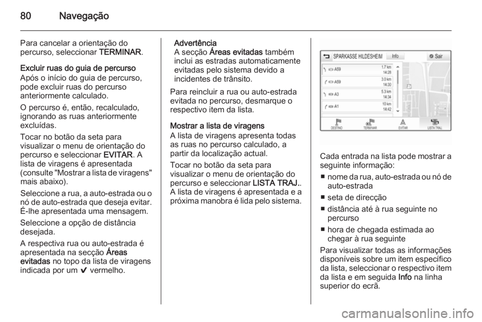 OPEL INSIGNIA 2015.5  Manual de Informação e Lazer (in Portugues) 80Navegação
Para cancelar a orientação do
percurso, seleccionar  TERMINAR.
Excluir ruas do guia de percurso
Após o início do guia de percurso,
pode excluir ruas do percurso
anteriormente calcula
