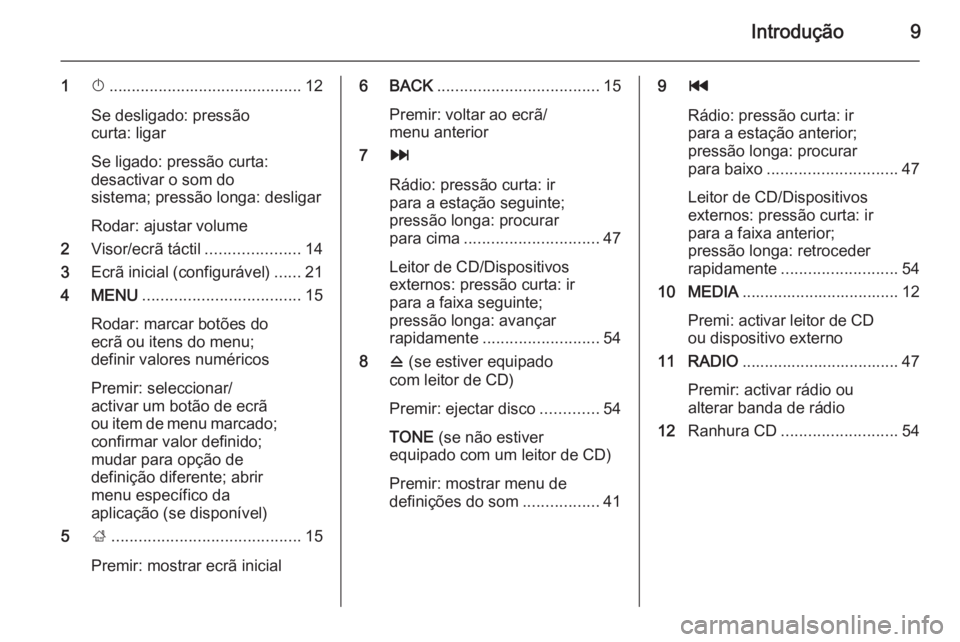 OPEL INSIGNIA 2015.5  Manual de Informação e Lazer (in Portugues) Introdução9
1X........................................... 12
Se desligado: pressão
curta: ligar
Se ligado: pressão curta:
desactivar o som do
sistema; pressão longa: desligar
Rodar: ajustar volum