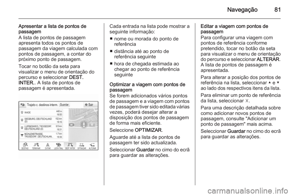 OPEL INSIGNIA 2015.5 Manual de Informação e Lazer (in Portugues) Navegação81
Apresentar a lista de pontos de
passagem
A lista de pontos de passagem
apresenta todos os pontos de
passagem da viagem calculada com pontos de passagem, a contar do
próximo ponto de pas OPEL INSIGNIA 2015.5 Manual de Informação e Lazer (in Portugues) Navegação81
Apresentar a lista de pontos de
passagem
A lista de pontos de passagem
apresenta todos os pontos de
passagem da viagem calculada com pontos de passagem, a contar do
próximo ponto de pas