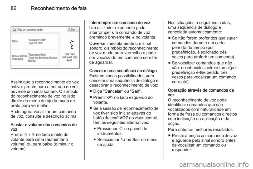 OPEL INSIGNIA 2015.5 Manual de Informação e Lazer (in Portugues) 86Reconhecimento de fala
Assim que o reconhecimento de voz
estiver pronto para a entrada de voz,
ouve-se um sinal sonoro. O símbolo
do reconhecimento de voz no lado
direito do menu de ajuda muda de
p OPEL INSIGNIA 2015.5 Manual de Informação e Lazer (in Portugues) 86Reconhecimento de fala
Assim que o reconhecimento de voz
estiver pronto para a entrada de voz,
ouve-se um sinal sonoro. O símbolo
do reconhecimento de voz no lado
direito do menu de ajuda muda de
p