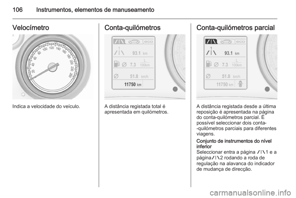 OPEL INSIGNIA 2015.5  Manual de Instruções (in Portugues) 106Instrumentos, elementos de manuseamentoVelocímetro
Indica a velocidade do veículo.
Conta-quilómetros
A distância registada total é
apresentada em quilómetros.
Conta-quilómetros parcial
A dis