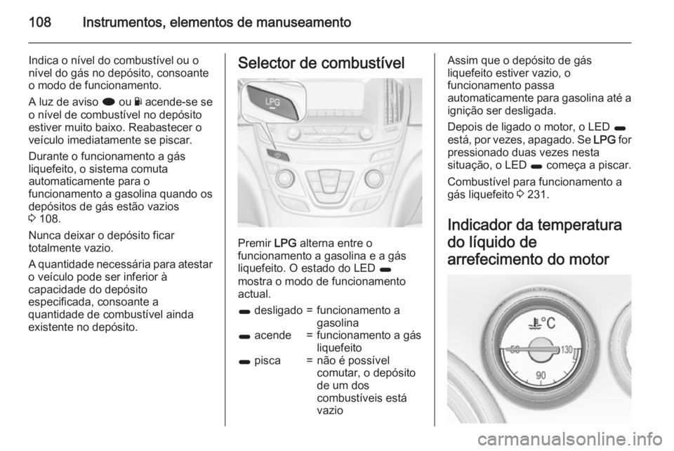 OPEL INSIGNIA 2015.5 Manual de Instruções (in Portugues) 108Instrumentos, elementos de manuseamento
Indica o nível do combustível ou o
nível do gás no depósito, consoante
o modo de funcionamento.
A luz de aviso i ou Y acende-se se
o nível de combust OPEL INSIGNIA 2015.5 Manual de Instruções (in Portugues) 108Instrumentos, elementos de manuseamento
Indica o nível do combustível ou o
nível do gás no depósito, consoante
o modo de funcionamento.
A luz de aviso i ou Y acende-se se
o nível de combust